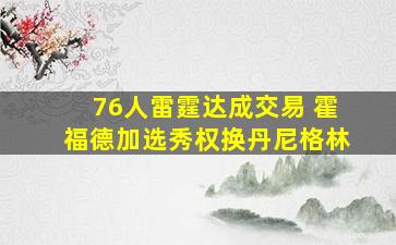 76人雷霆达成交易 霍福德加选秀权换丹尼格林